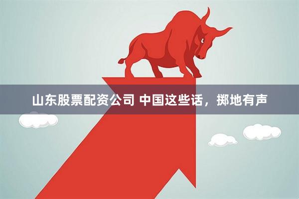 山东股票配资公司 中国这些话，掷地有声